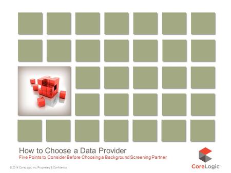 © 2014 CoreLogic, Inc. Proprietary & Confidential How to Choose a Data Provider Five Points to Consider Before Choosing a Background Screening Partner.