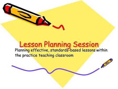 Lesson Planning Session Planning effective, standards-based lessons within the practice teaching classroom.