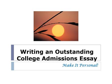 Writing an Outstanding College Admissions Essay Make It Personal!