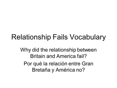 Relationship Fails Vocabulary Why did the relationship between Britain and America fail? Por qué la relación entre Gran Bretaña y América no?