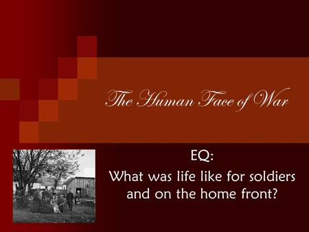 The Human Face of War EQ: What was life like for soldiers and on the home front?