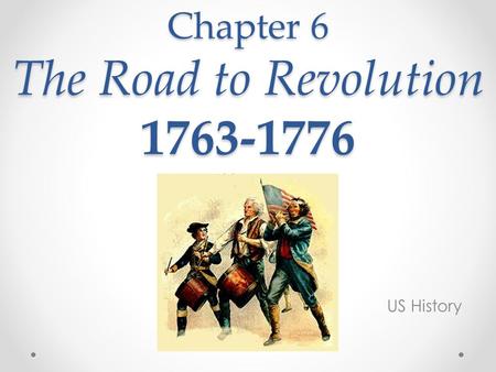 Chapter 6 The Road to Revolution 1763-1776 US History.