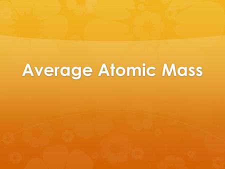 Average Atomic Mass. Relative Atomic Masses  Masses of atoms (in grams) are very small, so for convenience we use relative masses.  Carbon-12 is our.