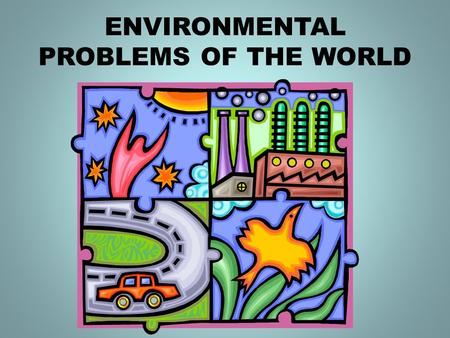 ENVIRONMENTAL PROBLEMS OF THE WORLD