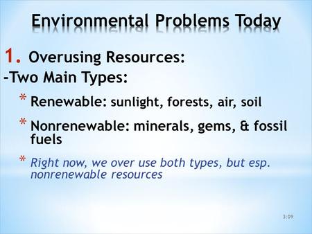 1. Overusing Resources: -Two Main Types: * Renewable: sunlight, forests, air, soil * Nonrenewable: minerals, gems, & fossil fuels * Right now, we over.