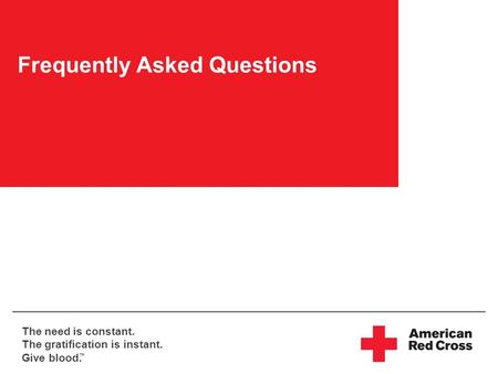 The need is constant. The gratification is instant. Give blood. TM Frequently Asked Questions.