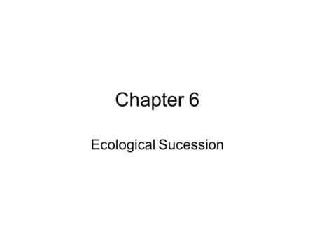 Chapter 6 Ecological Sucession. Communities in Transition Ecological succession is the gradual change in species composition of a given area. Primary.
