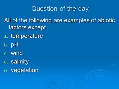 Question of the day All of the following are examples of abiotic factors except temperature pH wind salinity vegetation.