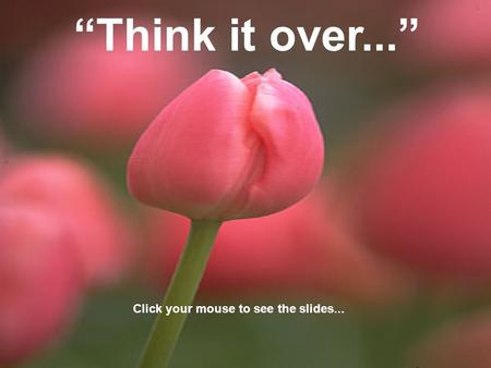 “Think it over...” Click your mouse to see the slides...