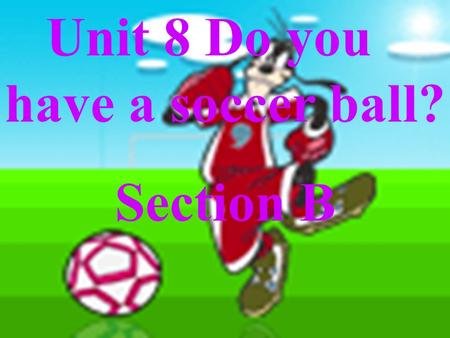Unit 8 Do you have a soccer ball? Section B basketball volleyball soccer (ball) tennis racket.
