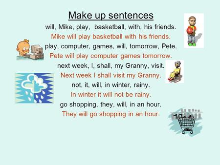 Make up sentences will, Mike, play, basketball, with, his friends. Mike will play basketball with his friends. play, computer, games, will, tomorrow, Pete.