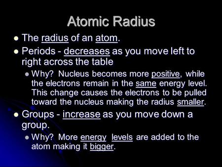 Atomic Radius The radius of an atom. The radius of an atom. Periods - decreases as you move left to right across the table Periods - decreases as you move.
