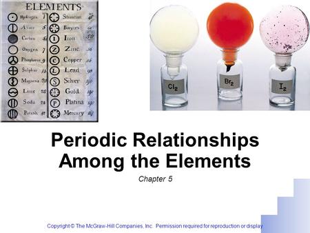 Periodic Relationships Among the Elements Chapter 5 Copyright © The McGraw-Hill Companies, Inc. Permission required for reproduction or display.