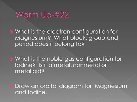  What is the electron configuration for Magnesium? What block, group and period does it belong to?  What is the noble gas configuration for Iodine? Is.