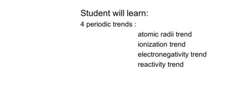 Student will learn: 4 periodic trends : atomic radii trend