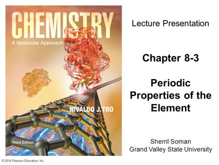 © 2014 Pearson Education, Inc. Sherril Soman Grand Valley State University Lecture Presentation Chapter 8-3 Periodic Properties of the Element.