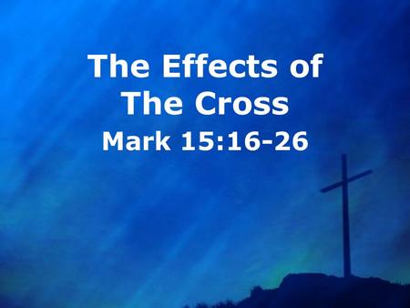 The Effects of The Cross Mark 15:16-26. God Had The Cross In Mind From The Foundation Of The World Genesis 3:15 Isaiah 53:1-9 Ephesians 1:3-14 What was.