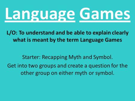 Language Games L/O: To understand and be able to explain clearly what is meant by the term Language Games Starter: Recapping Myth and Symbol. Get into.