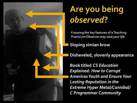 Knowing the key features of a Teaching Practicum Observer may save your life: Book titled CS Education Explained: How to Corrupt Americas Youth and Ensure.