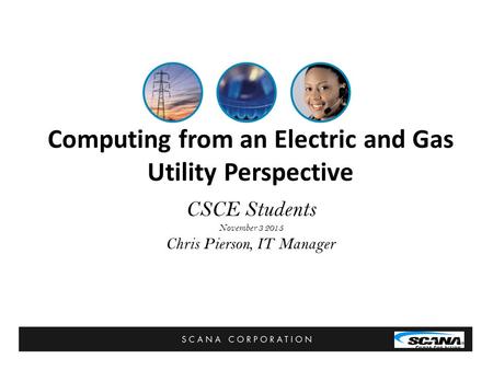 Computing from an Electric and Gas Utility Perspective CSCE Students November 3 2015 Chris Pierson, IT Manager.