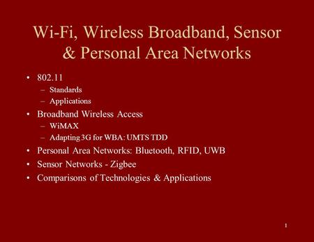 1 Wi-Fi, Wireless Broadband, Sensor & Personal Area Networks 802.11 –Standards –Applications Broadband Wireless Access –WiMAX –Adapting 3G for WBA: UMTS.