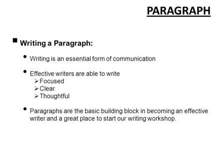 PARAGRAPH  Writing a Paragraph: Writing is an essential form of communication Effective writers are able to write  Focused  Clear  Thoughtful Paragraphs.