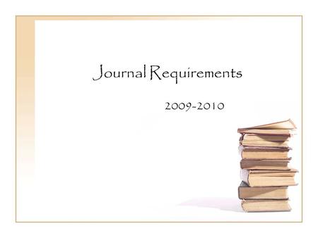 Journal Requirements 2009-2010. Why do we have to write journals? Journals are a very important part of becoming an effective writer. They are a safe.