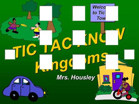 TIC TAC KNOW Kingdoms Mrs. Housley Welcome to TicTac Town.