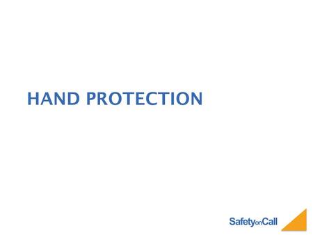Safety on Call HAND PROTECTION. Safety on Call QUESTION: What would be the best way to eliminate hand related injuries? – Engineer out the hazard – Provide.