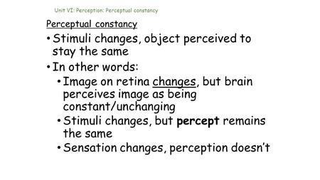 Unit VI: Perception: Perceptual constancy Perceptual constancy Stimuli changes, object perceived to stay the same In other words: Image on retina changes,