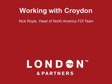 Working with Croydon Nick Royle, Head of North America FDI Team.