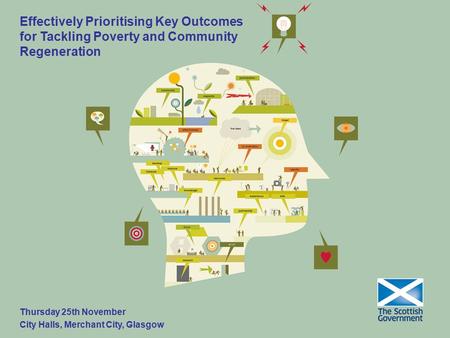 Effectively Prioritising Key Outcomes for Tackling Poverty and Community Regeneration Thursday 25th November City Halls, Merchant City, Glasgow.