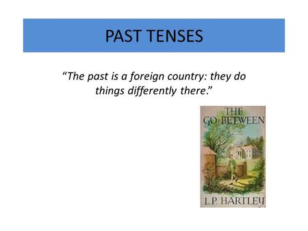 PAST TENSES “The past is a foreign country: they do things differently there.”