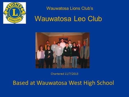 Based at Wauwatosa West High School Wauwatosa Lions Club’s Wauwatosa Leo Club Chartered 11/7/2013.