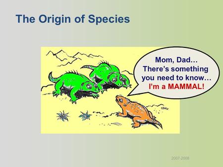 2007-2008 Mom, Dad… There’s something you need to know… I’m a MAMMAL! The Origin of Species.