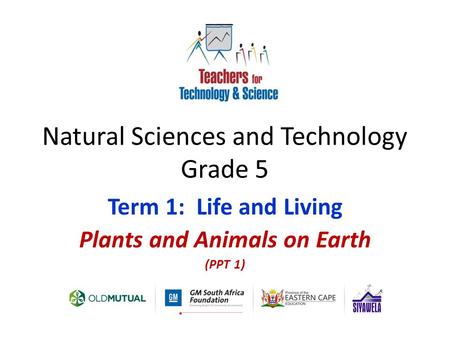 Natural Sciences and Technology Grade 5 Term 1: Life and Living Plants and Animals on Earth (PPT 1)