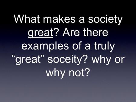 What makes a society great? Are there examples of a truly “great” soceity? why or why not?
