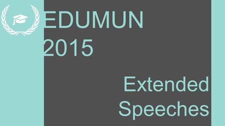 EDUMUN 2015 Extended Speeches. Learning Targets 1.Learn how to organize an extended speech 2.Develop presentation skills to maximize delivery 3.Practice.