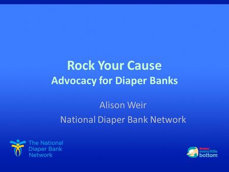 Rock Your Cause Advocacy for Diaper Banks Alison Weir National Diaper Bank Network.