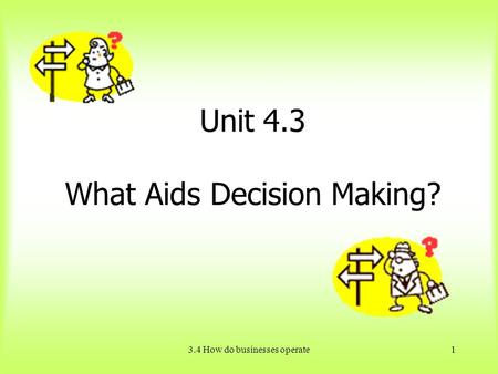 3.4 How do businesses operate1 Unit 4.3 What Aids Decision Making?