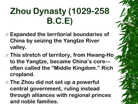 Zhou Dynasty (1029-258 B.C.E)  Expanded the territorial boundaries of China by seizing the Yangtze River valley.  This stretch of territory, from Hwang-Ho.