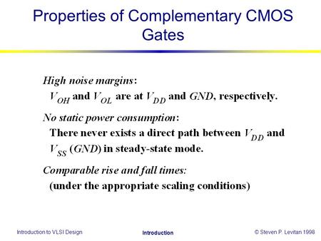 Introduction to VLSI Design© Steven P. Levitan 1998 Introduction Properties of Complementary CMOS Gates.