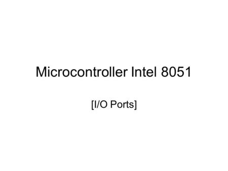 Microcontroller Intel 8051 [I/O Ports]. Pin out of the 8051 –40 pin package –32 pins are used for the 4 ports. –V CC / V SS –ALE Address Latch Enable.