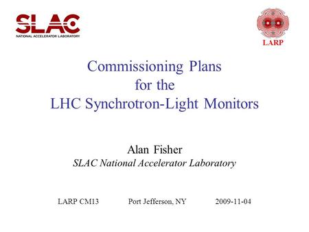 LARP Commissioning Plans for the LHC Synchrotron-Light Monitors Alan Fisher SLAC National Accelerator Laboratory LARP CM13 Port Jefferson, NY 2009-11-04.