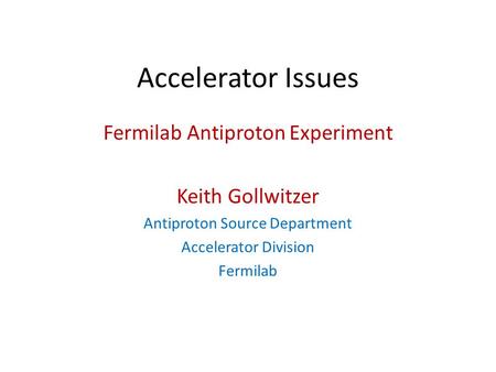 Accelerator Issues Fermilab Antiproton Experiment Keith Gollwitzer Antiproton Source Department Accelerator Division Fermilab.