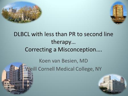DLBCL with less than PR to second line therapy… Correcting a Misconception…. Koen van Besien, MD Weill Cornell Medical College, NY.