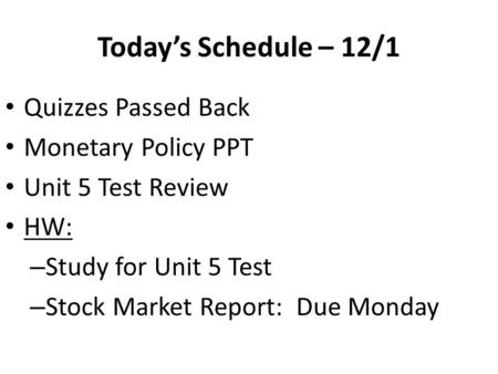 Today’s Schedule – 12/1 Quizzes Passed Back Monetary Policy PPT Unit 5 Test Review HW: – Study for Unit 5 Test – Stock Market Report: Due Monday.