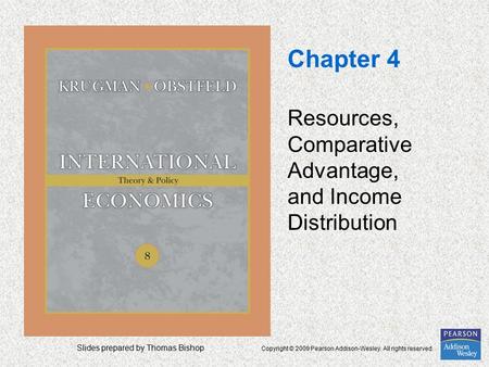 Slides prepared by Thomas Bishop Copyright © 2009 Pearson Addison-Wesley. All rights reserved. Chapter 4 Resources, Comparative Advantage, and Income Distribution.