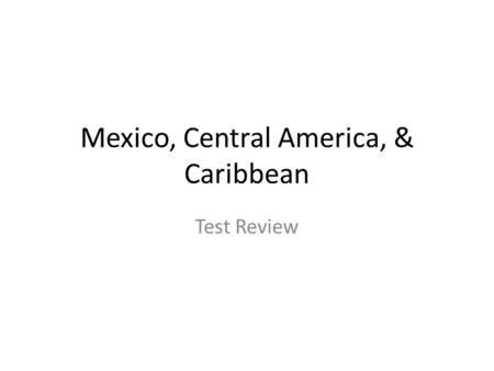 Mexico, Central America, & Caribbean Test Review.