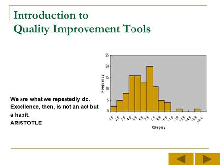 Introduction to Quality Improvement Tools We are what we repeatedly do. Excellence, then, is not an act but a habit. ARISTOTLE.